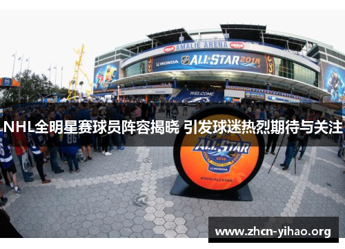 NHL全明星赛球员阵容揭晓 引发球迷热烈期待与关注