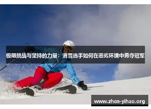 极限挑战与坚持的力量：滑雪选手如何在恶劣环境中勇夺冠军