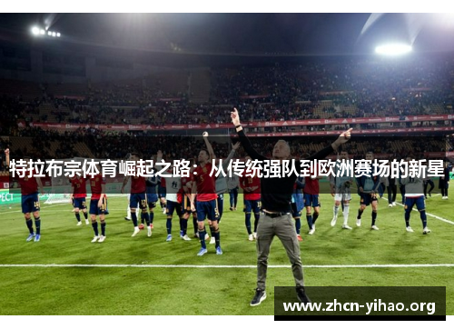 特拉布宗体育崛起之路：从传统强队到欧洲赛场的新星