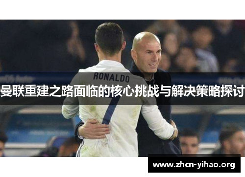 曼联重建之路面临的核心挑战与解决策略探讨