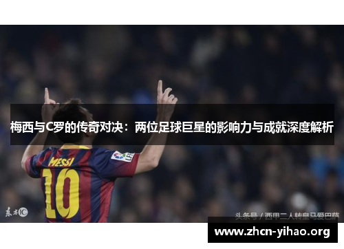 梅西与C罗的传奇对决：两位足球巨星的影响力与成就深度解析