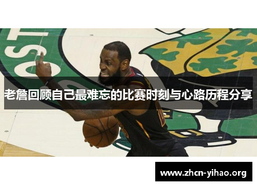 老詹回顾自己最难忘的比赛时刻与心路历程分享