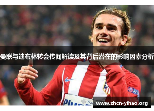 曼联与迪布林转会传闻解读及其背后潜在的影响因素分析