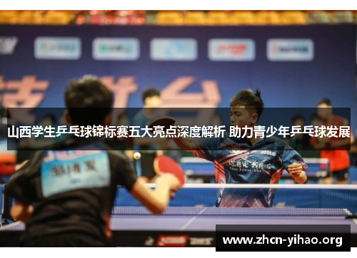 山西学生乒乓球锦标赛五大亮点深度解析 助力青少年乒乓球发展