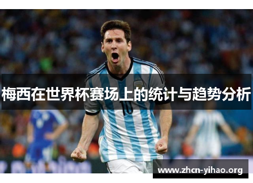 梅西在世界杯赛场上的统计与趋势分析