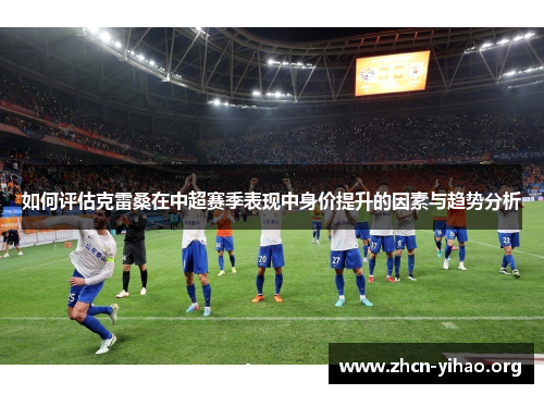 如何评估克雷桑在中超赛季表现中身价提升的因素与趋势分析