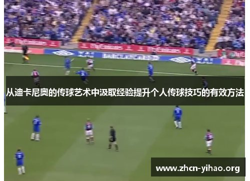 从迪卡尼奥的传球艺术中汲取经验提升个人传球技巧的有效方法