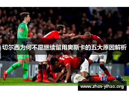 切尔西为何不愿继续留用奥斯卡的五大原因解析