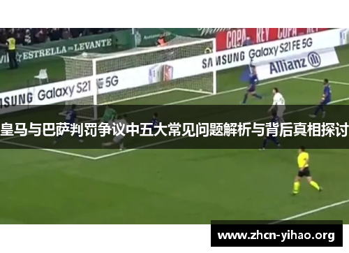 皇马与巴萨判罚争议中五大常见问题解析与背后真相探讨