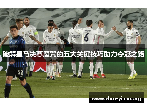 破解皇马决赛魔咒的五大关键技巧助力夺冠之路