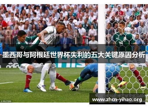 墨西哥与阿根廷世界杯失利的五大关键原因分析