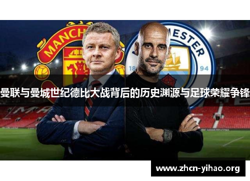 曼联与曼城世纪德比大战背后的历史渊源与足球荣耀争锋