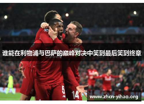 谁能在利物浦与巴萨的巅峰对决中笑到最后笑到终章