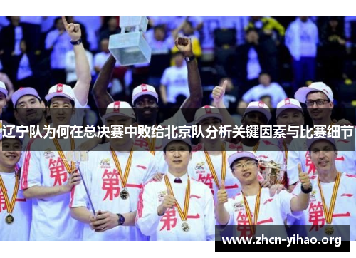 辽宁队为何在总决赛中败给北京队分析关键因素与比赛细节