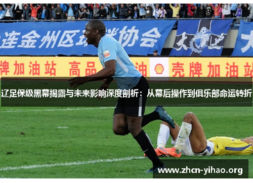 辽足保级黑幕揭露与未来影响深度剖析:从幕后操作到俱乐部命运转折 辽足保级黑幕揭露与未来影响深度剖析:从幕后操作到俱乐部命运转折