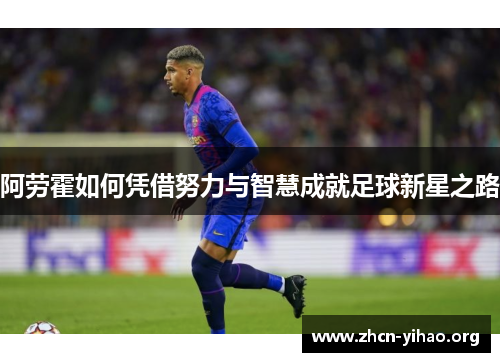 阿劳霍如何凭借努力与智慧成就足球新星之路