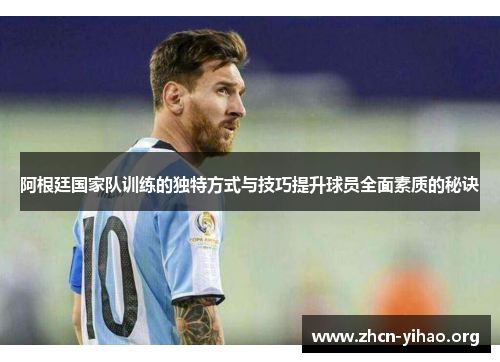 阿根廷国家队训练的独特方式与技巧提升球员全面素质的秘诀