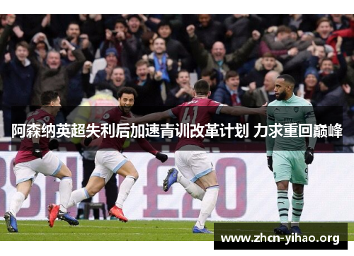 阿森纳英超失利后加速青训改革计划 力求重回巅峰