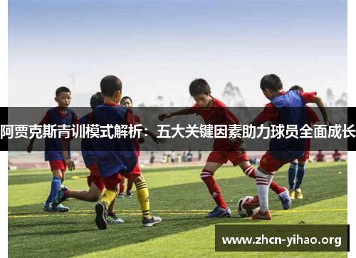 阿贾克斯青训模式解析：五大关键因素助力球员全面成长