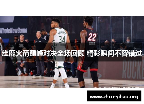 雄鹿火箭巅峰对决全场回顾 精彩瞬间不容错过