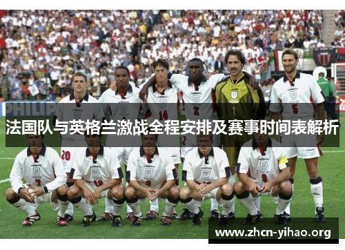 法国队与英格兰激战全程安排及赛事时间表解析