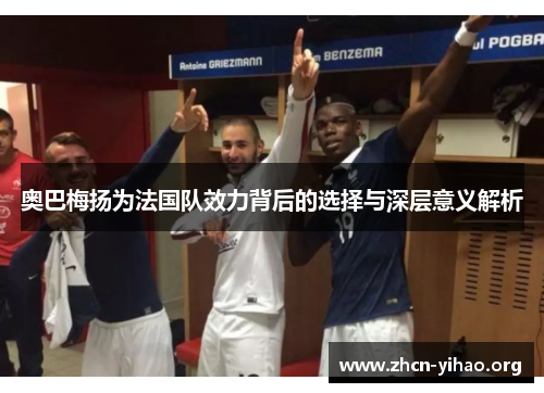 奥巴梅扬为法国队效力背后的选择与深层意义解析