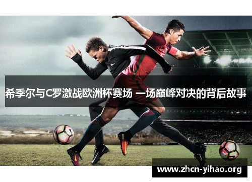 希季尔与C罗激战欧洲杯赛场 一场巅峰对决的背后故事