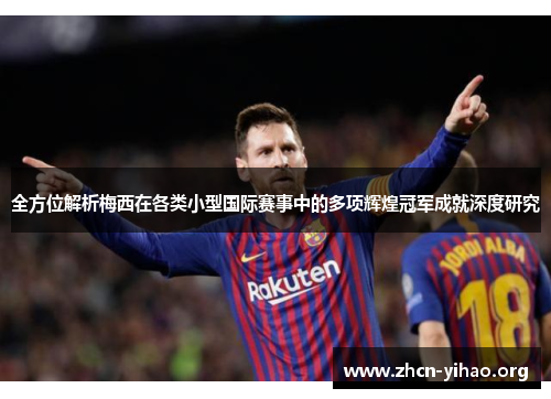 全方位解析梅西在各类小型国际赛事中的多项辉煌冠军成就深度研究