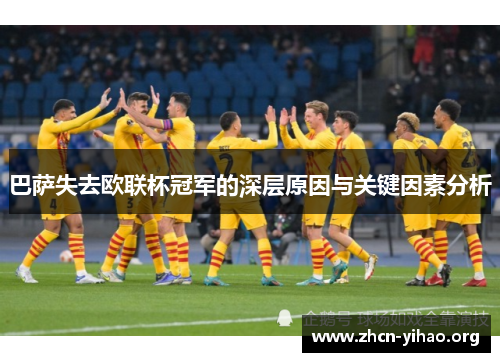 巴萨失去欧联杯冠军的深层原因与关键因素分析