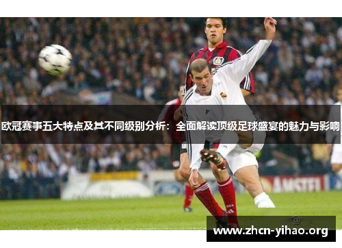 欧冠赛事五大特点及其不同级别分析：全面解读顶级足球盛宴的魅力与影响