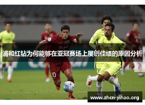 浦和红钻为何能够在亚冠赛场上屡创佳绩的原因分析 浦和红钻为何能够在亚冠赛场上屡创佳绩的原因分析