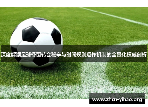 深度解读足球冬窗转会秘辛与时间规则运作机制的全景化权威剖析 深度解读足球冬窗转会秘辛与时间规则运作机制的全景化权威剖析