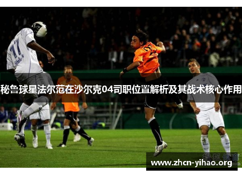 秘鲁球星法尔范在沙尔克04司职位置解析及其战术核心作用