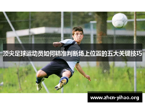 顶尖足球运动员如何精准判断场上位置的五大关键技巧
