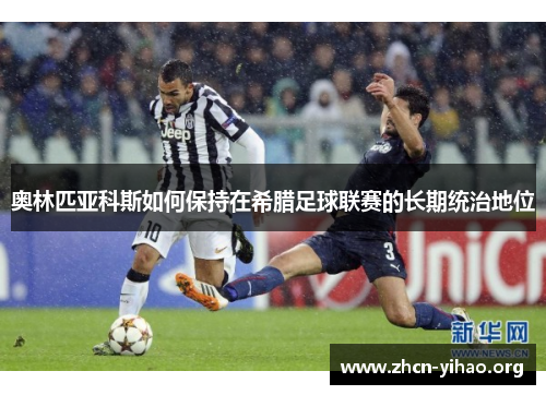 奥林匹亚科斯如何保持在希腊足球联赛的长期统治地位