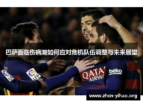 巴萨面临伤病潮如何应对危机队伍调整与未来展望