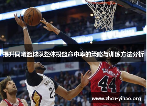 提升同曦篮球队整体投篮命中率的策略与训练方法分析