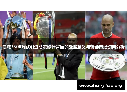 曼城7500万欧引进马尔穆什背后的战略意义与转会市场动向分析