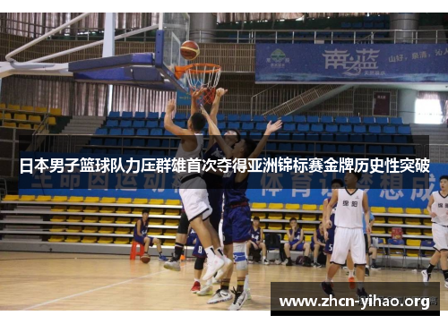 日本男子篮球队力压群雄首次夺得亚洲锦标赛金牌历史性突破