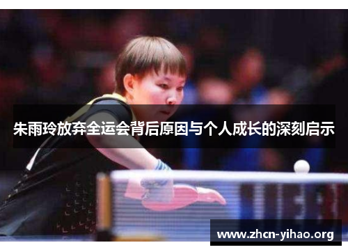 朱雨玲放弃全运会背后原因与个人成长的深刻启示