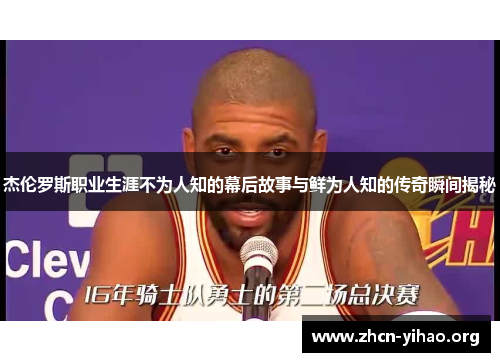 杰伦罗斯职业生涯不为人知的幕后故事与鲜为人知的传奇瞬间揭秘