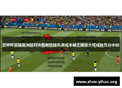 世界杯资格赛洲际对决前瞻防线失误成本被无限放大或成胜负分水岭